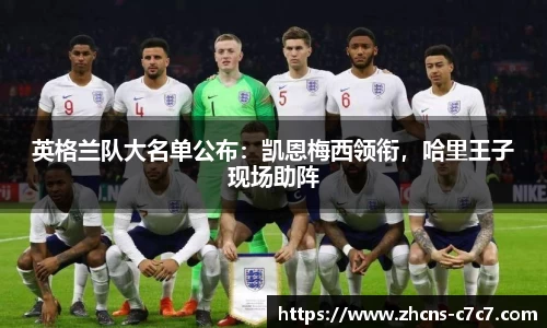 英格兰队大名单公布：凯恩梅西领衔，哈里王子现场助阵