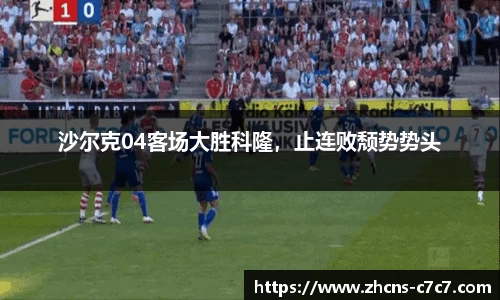 沙尔克04客场大胜科隆，止连败颓势势头