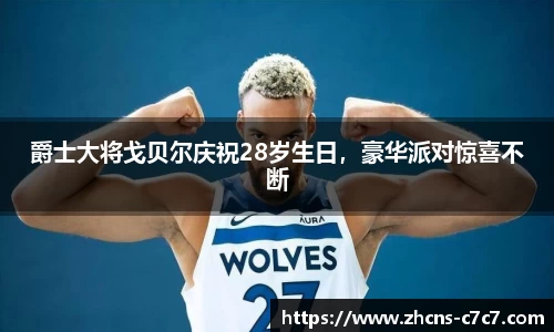 爵士大将戈贝尔庆祝28岁生日，豪华派对惊喜不断