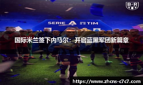 国际米兰签下内马尔：开启蓝黑军团新篇章