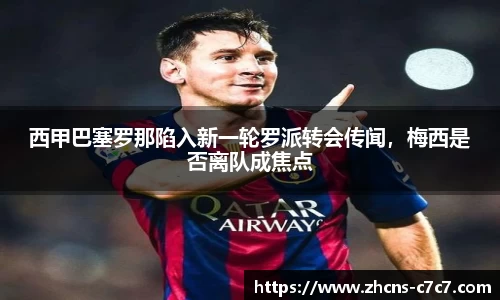 西甲巴塞罗那陷入新一轮罗派转会传闻，梅西是否离队成焦点
