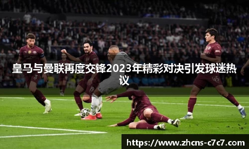 皇马与曼联再度交锋2023年精彩对决引发球迷热议