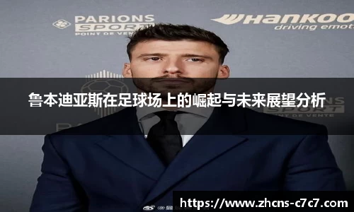 鲁本迪亚斯在足球场上的崛起与未来展望分析