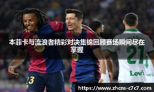 本菲卡与流浪者精彩对决集锦回顾赛场瞬间尽在掌握