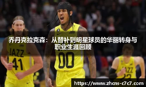 乔丹克拉克森：从替补到明星球员的华丽转身与职业生涯回顾