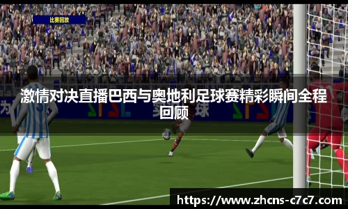 激情对决直播巴西与奥地利足球赛精彩瞬间全程回顾
