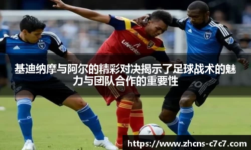 基迪纳摩与阿尔的精彩对决揭示了足球战术的魅力与团队合作的重要性