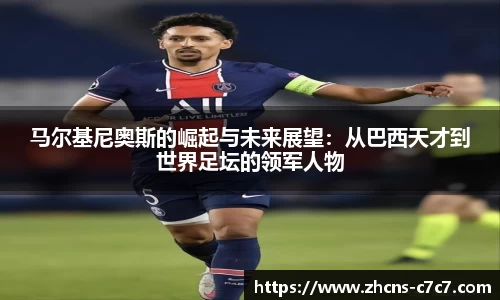马尔基尼奥斯的崛起与未来展望：从巴西天才到世界足坛的领军人物