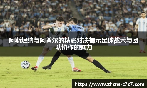 阿斯坦纳与阿普尔的精彩对决揭示足球战术与团队协作的魅力