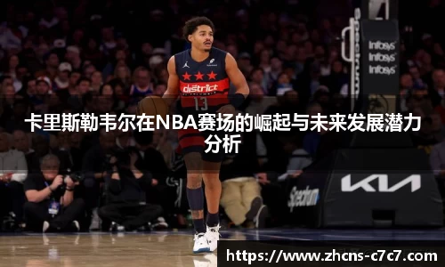 卡里斯勒韦尔在NBA赛场的崛起与未来发展潜力分析