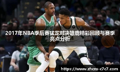 2017年NBA季后赛猛龙对决雄鹿精彩回顾与赛季亮点分析