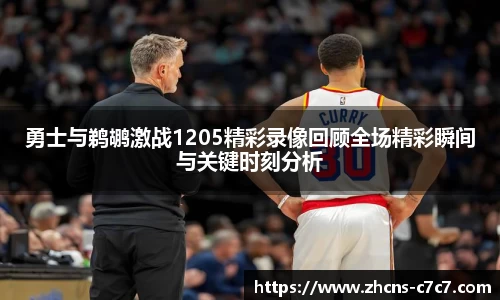 勇士与鹈鹕激战1205精彩录像回顾全场精彩瞬间与关键时刻分析