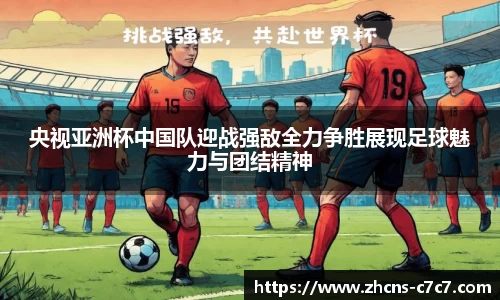 央视亚洲杯中国队迎战强敌全力争胜展现足球魅力与团结精神
