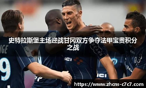 史特拉斯堡主场迎战甘冈双方争夺法甲宝贵积分之战