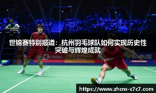 世锦赛特别报道：杭州羽毛球队如何实现历史性突破与辉煌成就