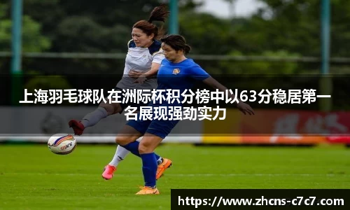 上海羽毛球队在洲际杯积分榜中以63分稳居第一名展现强劲实力