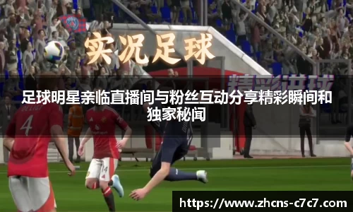 足球明星亲临直播间与粉丝互动分享精彩瞬间和独家秘闻