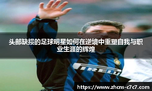 头部缺损的足球明星如何在逆境中重塑自我与职业生涯的辉煌