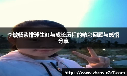 李敏畅谈排球生涯与成长历程的精彩回顾与感悟分享