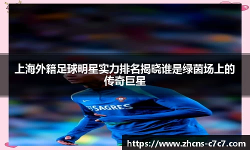 上海外籍足球明星实力排名揭晓谁是绿茵场上的传奇巨星