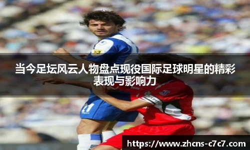 当今足坛风云人物盘点现役国际足球明星的精彩表现与影响力