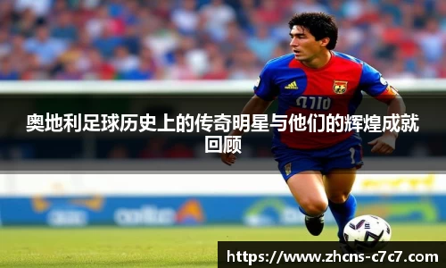 奥地利足球历史上的传奇明星与他们的辉煌成就回顾