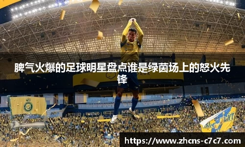 脾气火爆的足球明星盘点谁是绿茵场上的怒火先锋